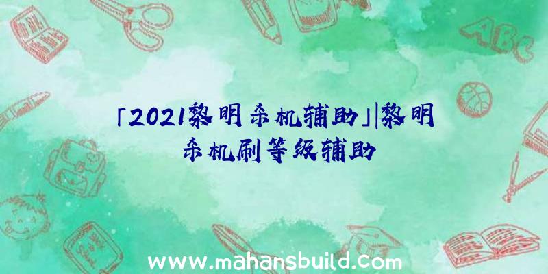 「2021黎明杀机辅助」|黎明杀机刷等级辅助